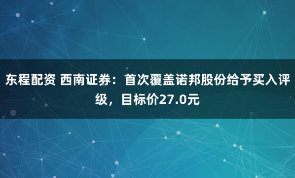 东程配资 西南证券：首次覆盖诺邦股份给予买入评级，目标价27.0元