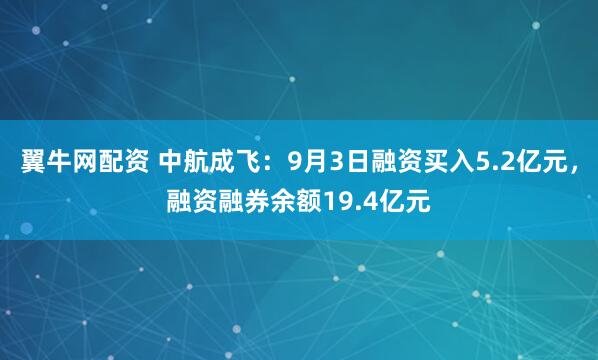 翼牛网配资 中航成飞：9月3日融资买入5.2亿元，融资融券余额19.4亿元