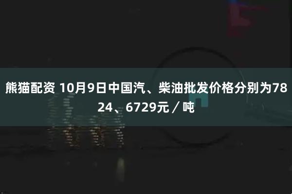 熊猫配资 10月9日中国汽、柴油批发价格分别为7824、6729元／吨