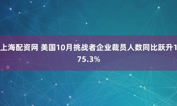 上海配资网 美国10月挑战者企业裁员人数同比跃升175.3%